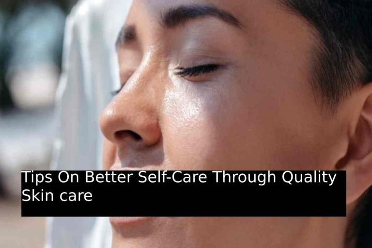 Tips On Better Self-Care Through Quality Skin care